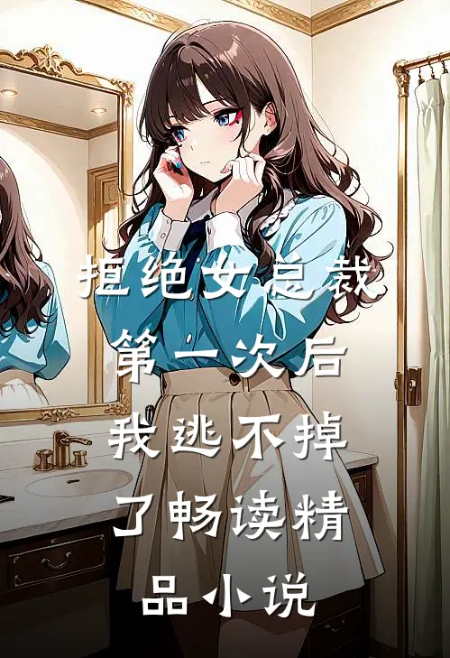 拒绝女总裁第一次后,我逃不掉了畅读精品免费阅读