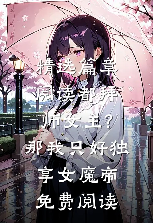 精选篇章阅读都拜师女主?那我只好独享女魔帝免费阅读
