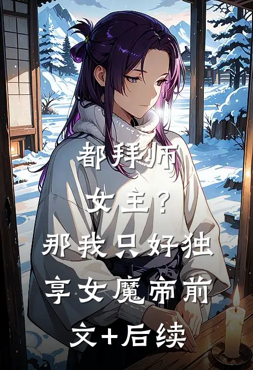 都拜师女主？那我只好独享女魔帝前文+后续