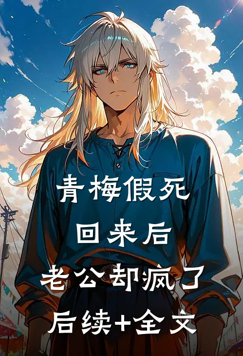 青梅假死回来后，老公却疯了后续+全文