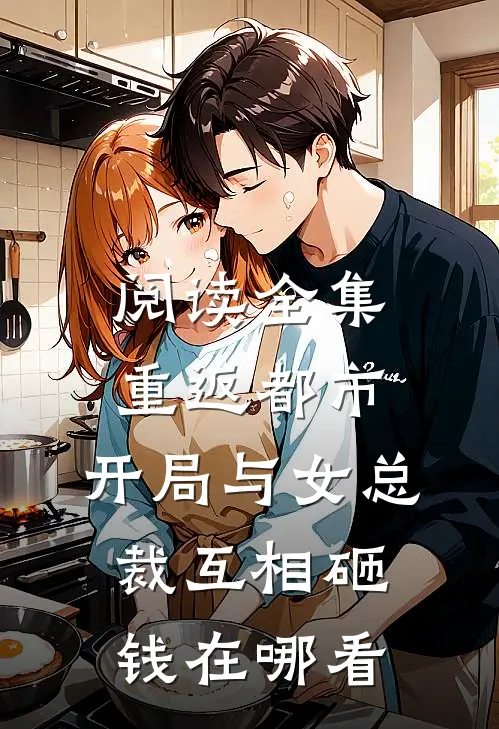 阅读全集重返都市:开局与女总裁互相砸钱在哪看
