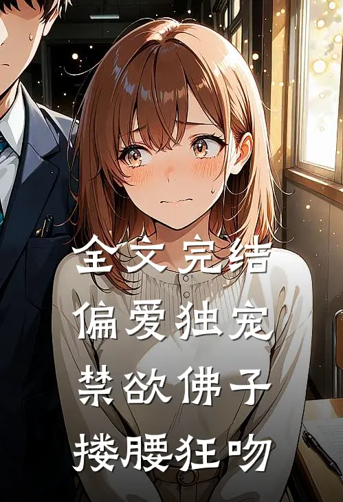 全文完结偏爱独宠，禁欲佛子搂腰狂吻