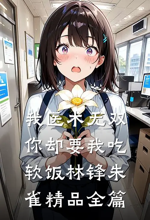 我医术无双,你却要我吃软饭林锋朱雀精品全篇