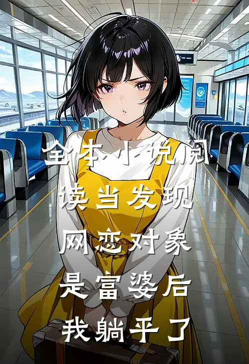 全本小说阅读当发现网恋对象是富婆后，我躺平了