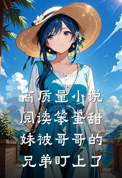 高质量小说阅读笨蛋甜妹被哥哥的兄弟盯上了