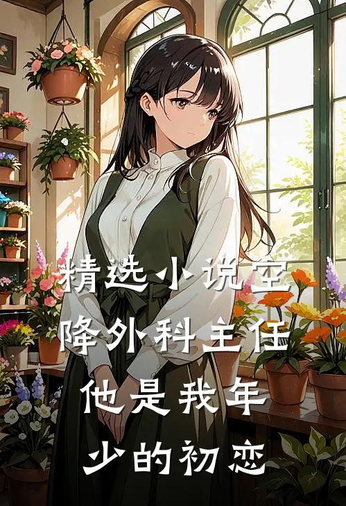 精选小说空降外科主任，他是我年少的初恋