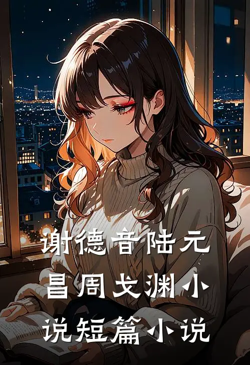 谢德音陆元昌周戈渊小说短篇小说
