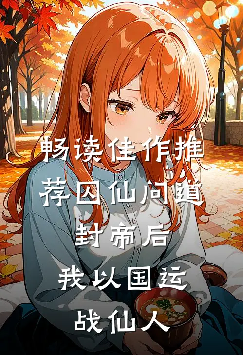 畅读佳作推荐囚仙问道：封帝后，我以国运战仙人