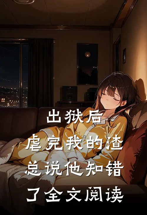 出狱后，虐完我的渣总说他知错了全文阅读