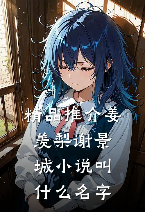 精品推介姜羡梨谢景城小说叫什么名字