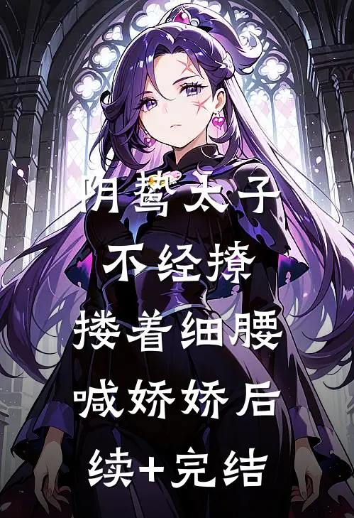 阴鸷太子不经撩，搂着细腰喊娇娇后续+完结
