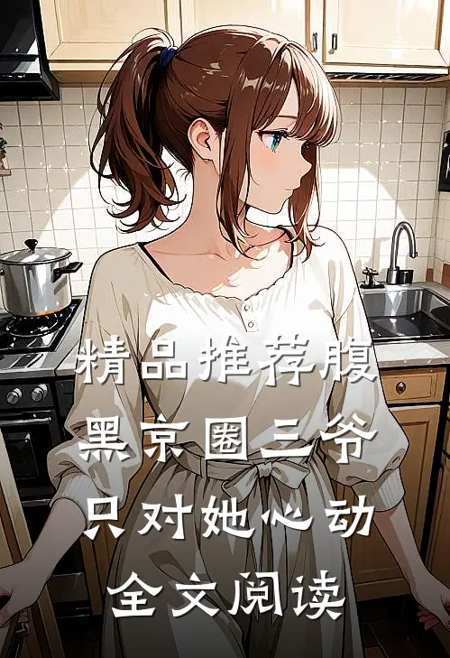精品推荐腹黑京圈三爷,只对她心动全文阅读