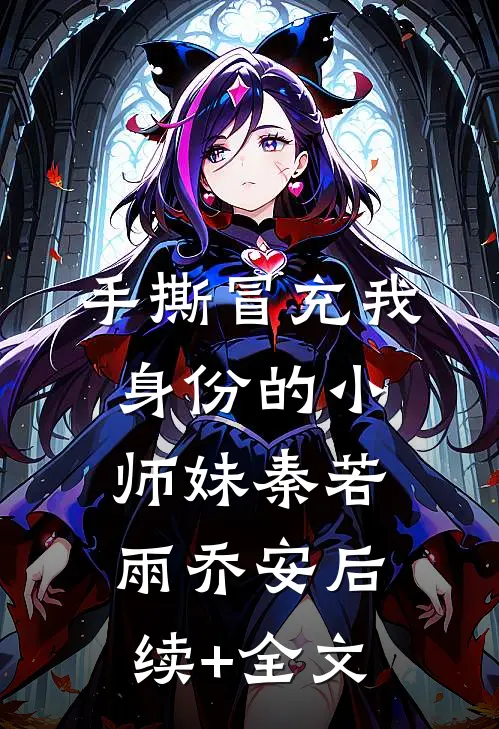 手撕冒充我身份的小师妹秦若雨乔安后续+全文
