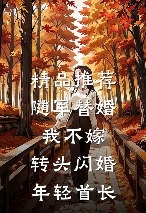 精品推荐随军替婚我不嫁，转头闪婚年轻首长