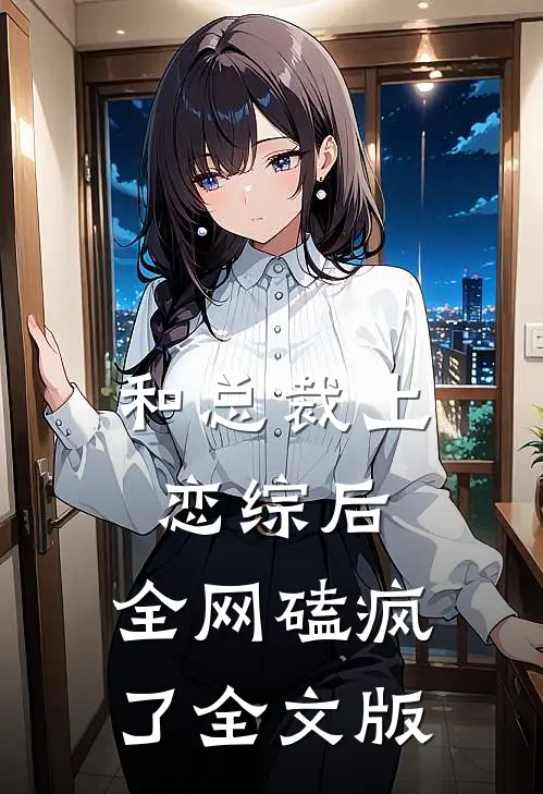 和总裁上恋综后，全网磕疯了全文版