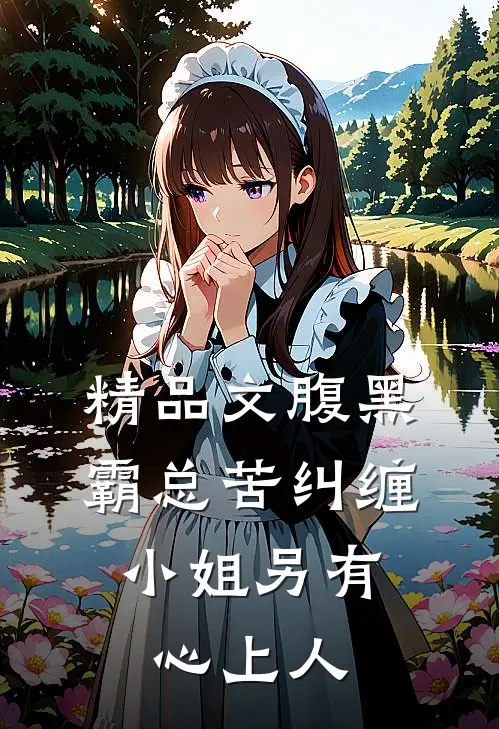精品文腹黑霸总苦纠缠，小姐另有心上人