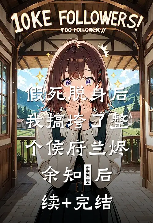 假死脱身后，我搞垮了整个侯府兰烬余知玥后续+完结