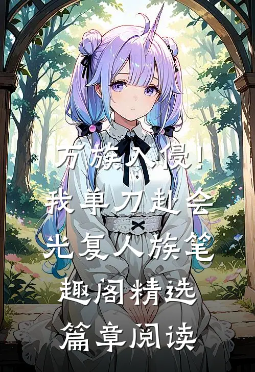 万族入侵!我单刀赴会光复人族笔趣阁精选篇章阅读
