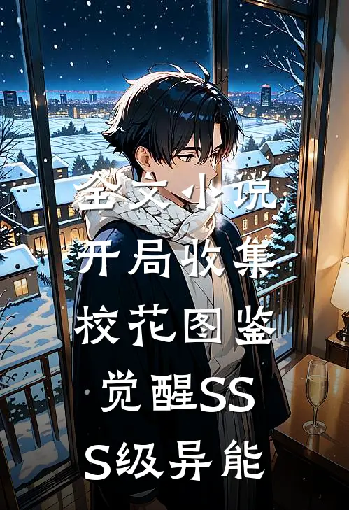 全文小说开局收集校花图鉴，觉醒SSS级异能