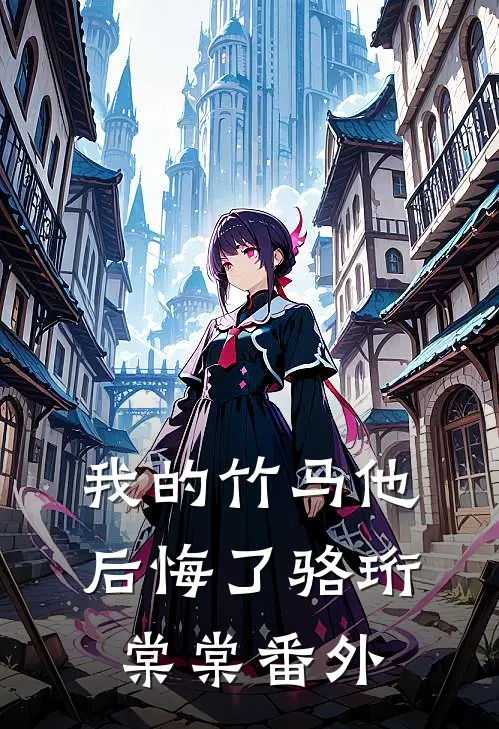 我的竹马他后悔了骆珩棠棠 番外