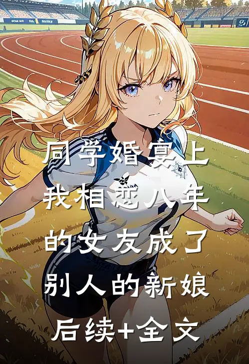 同学婚宴上，我相恋八年的女友成了别人的新娘后续+全文