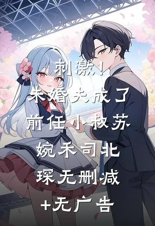 刺激！未婚夫成了前任小叔苏婉禾司北琛无删减+无广告