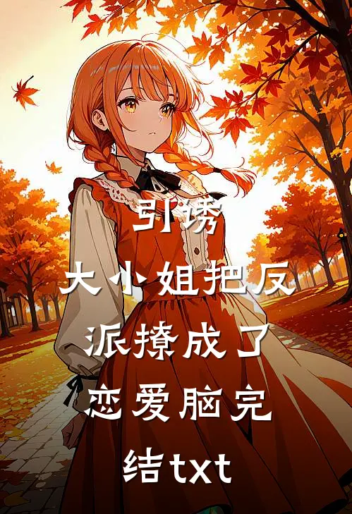 引诱：大小姐把反派撩成了恋爱脑完结txt