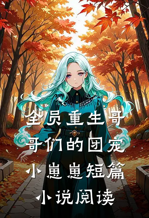 《全员重生哥哥们的团宠小崽崽》短篇小说阅读