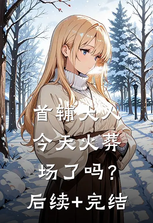 首辅大人今天火葬场了吗？后续+完结