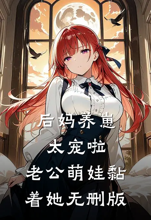 后妈养崽：太宠啦，老公萌娃黏着她无删版