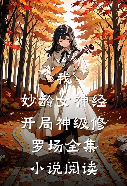 我，妙龄女神经，开局神级修罗场全集小说阅读