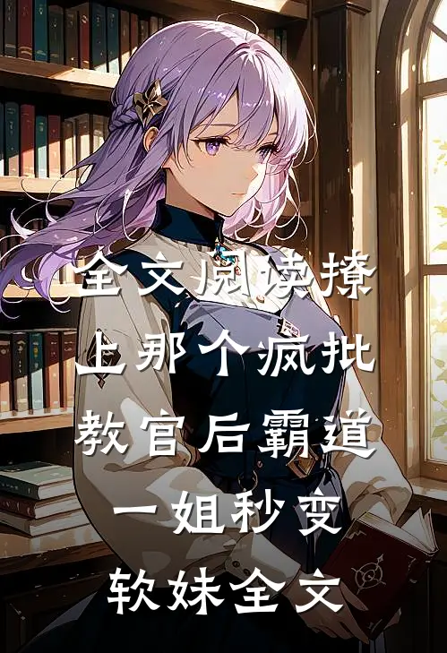 全文阅读撩上那个疯批教官后霸道一姐秒变软妹全文