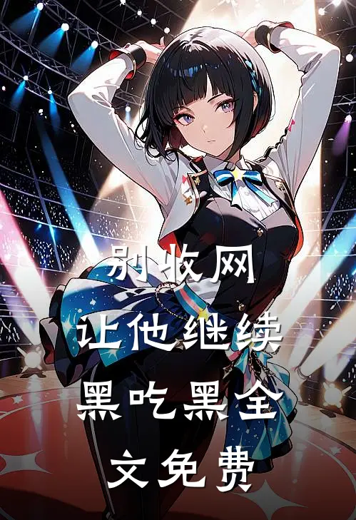 别收网，让他继续黑吃黑全文免费