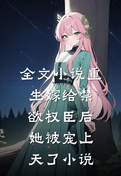 全文小说重生嫁给禁欲权臣后她被宠上天了小说