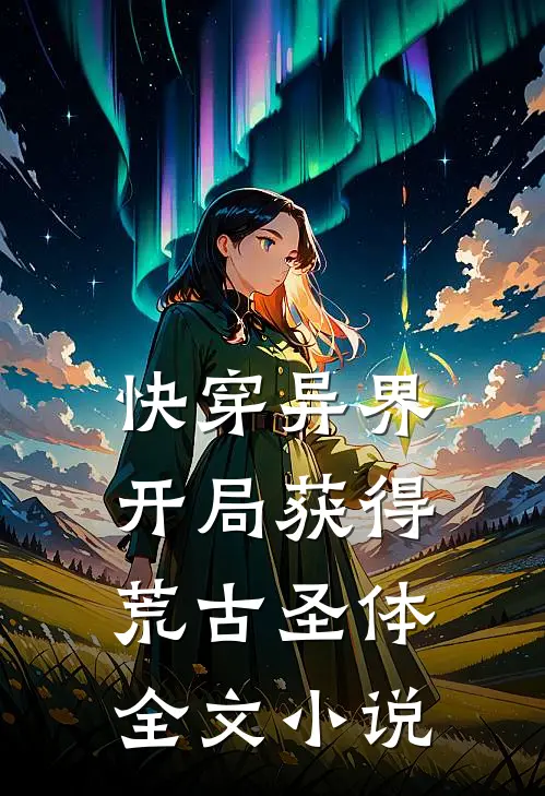 快穿异界：开局获得荒古圣体全文小说
