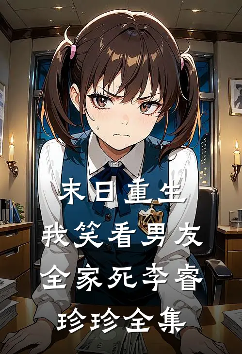 末日重生，我笑看男友全家死李睿珍珍 全集