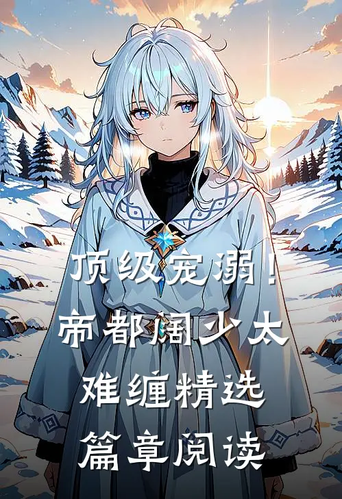 顶级宠溺！帝都阔少太难缠精选篇章阅读