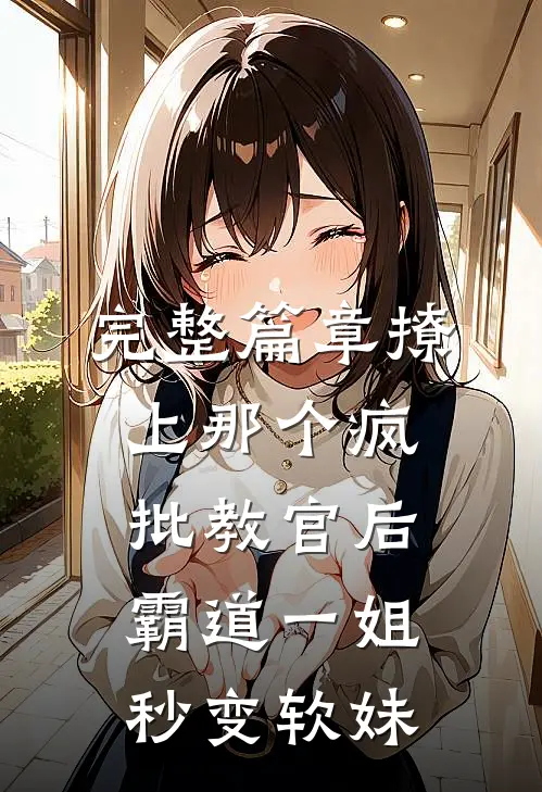 完整篇章撩上那个疯批教官后，霸道一姐秒变软妹