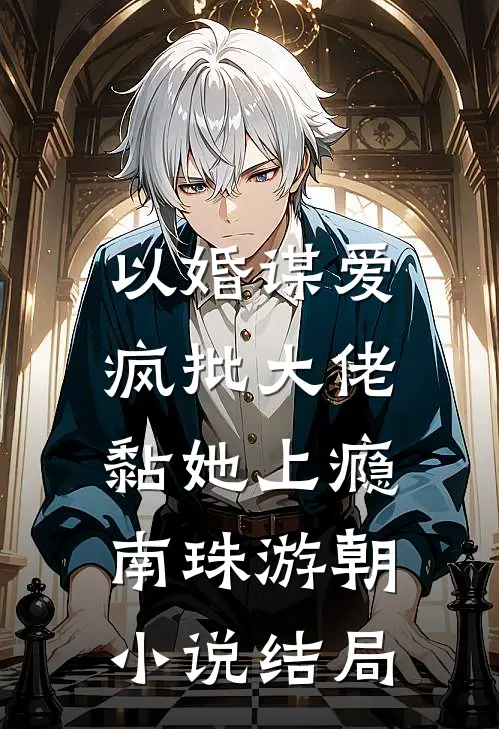 以婚谋爱：疯批大佬黏她上瘾南珠游朝小说结局