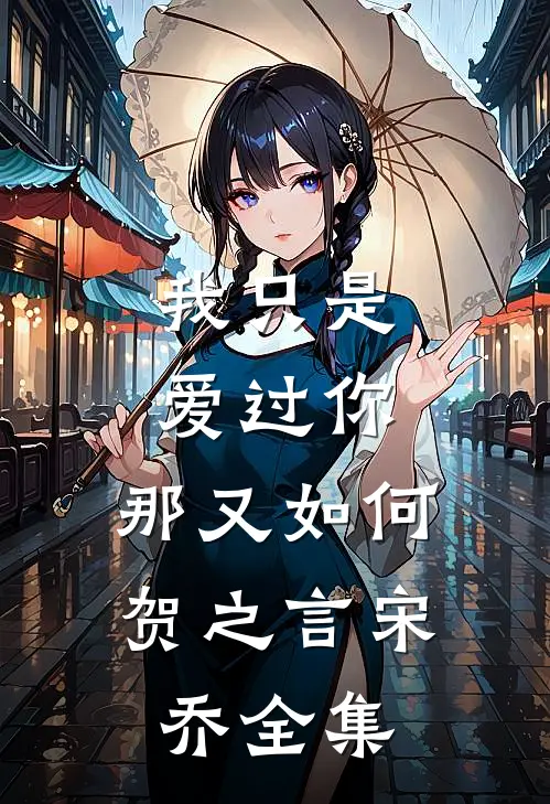 我只是爱过你,那又如何贺之言宋乔 全集免费阅读