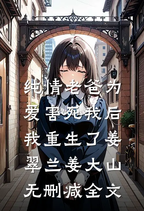 纯情老爸为爱害死我后，我重生了姜翠兰姜大山无删减全文