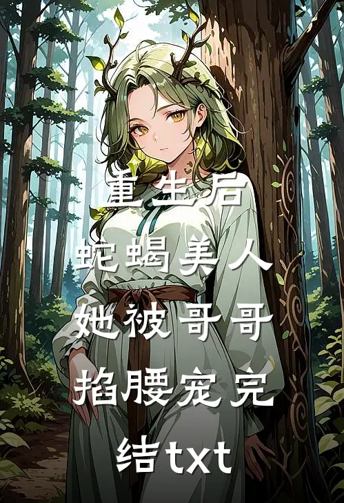重生后，蛇蝎美人她被哥哥掐腰宠完结txt