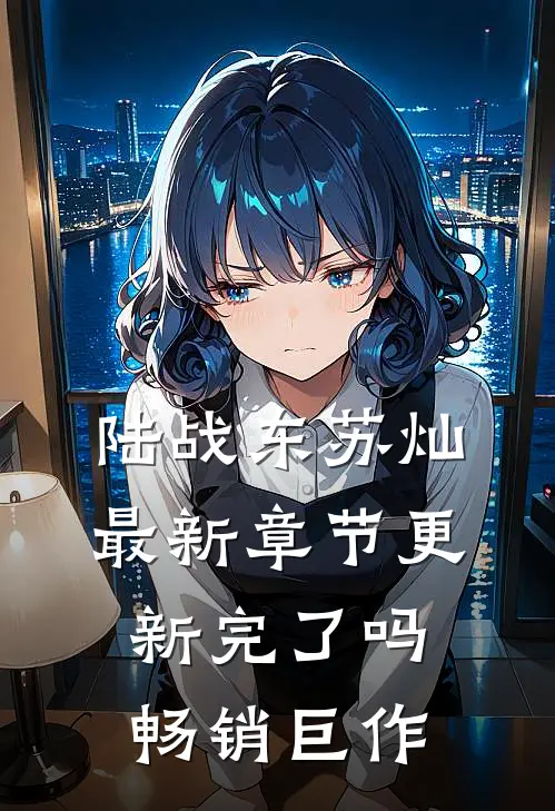 陆战东苏灿最新章节更新完了吗畅销巨作