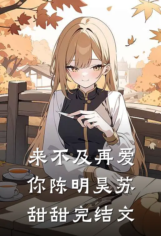 来不及再爱你陈明昊苏甜甜完结文