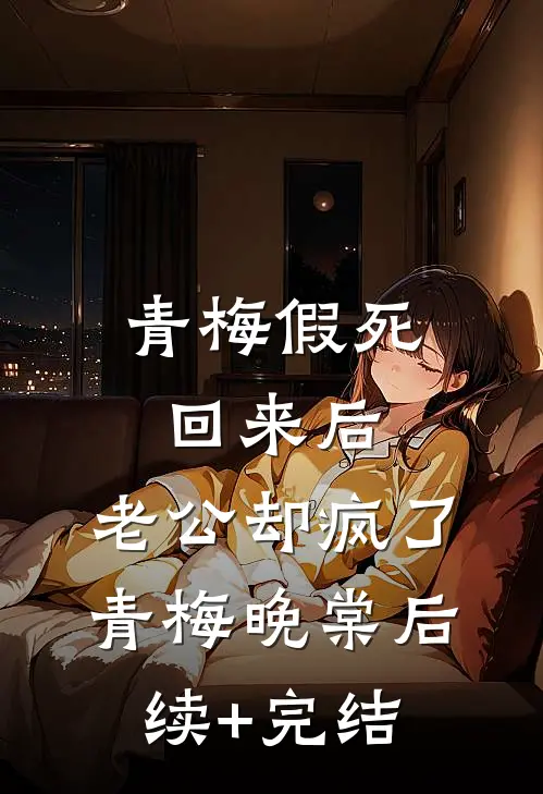 青梅假死回来后，老公却疯了青梅晚棠后续+完结