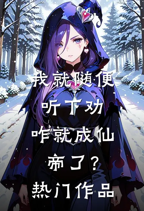 我就随便听下劝,咋就成仙帝了?热门作品是