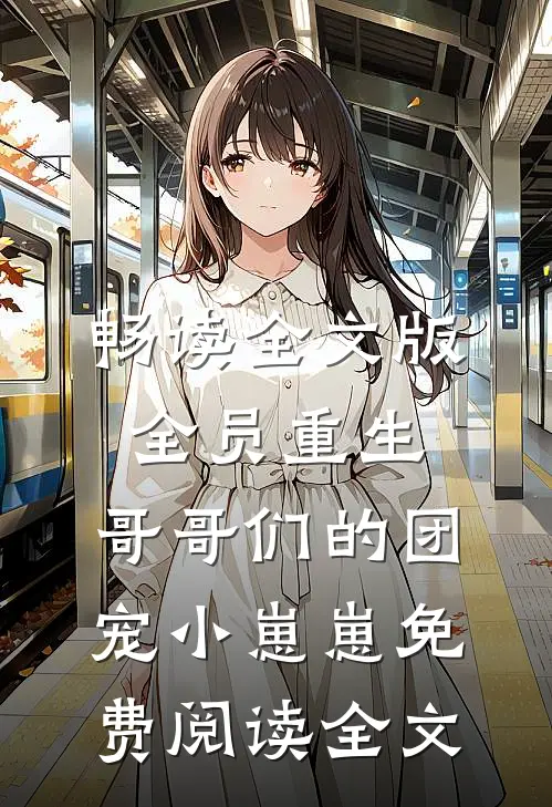 畅读全文版全员重生:哥哥们的团宠小崽崽免费阅读全文