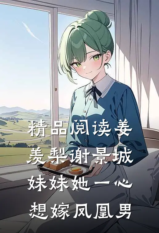 精品阅读姜羡梨谢景城妹妹她一心想嫁凤凰男