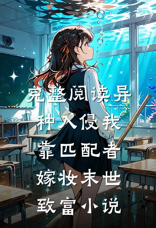 完整阅读异种入侵我靠匹配者嫁妆末世致富小说