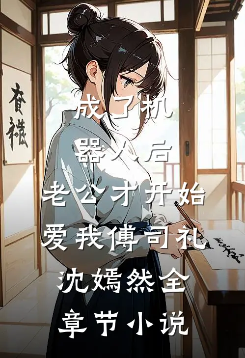 成了机器人后，老公才开始爱我傅司礼沈嫣然全章节小说